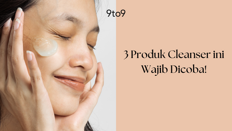 3 Produk Cleanser yang Wajib Dicoba untuk Kulit Sehat dan Bersih